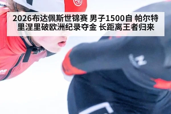 2026布达佩斯世锦赛 男子1500自 帕尔特里涅里破欧洲纪录夺金 长距离王者归来