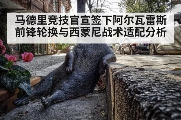 马德里竞技官宣签下阿尔瓦雷斯前锋轮换与西蒙尼战术适配分析