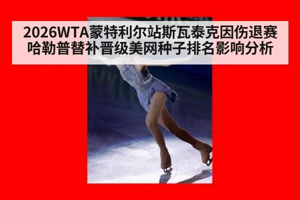 2026WTA蒙特利尔站斯瓦泰克因伤退赛哈勒普替补晋级美网种子排名影响分析