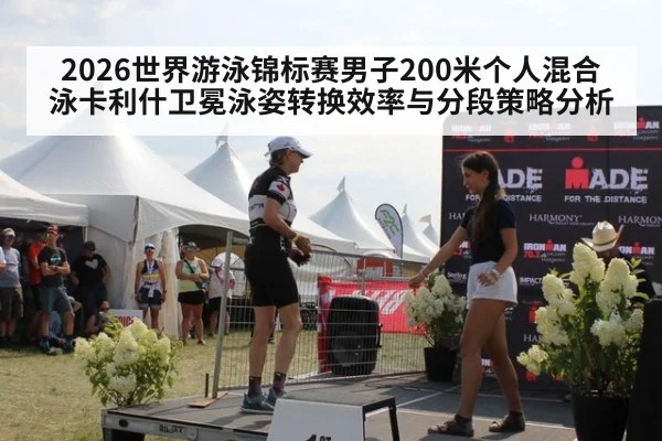 2026世界游泳锦标赛男子200米个人混合泳卡利什卫冕泳姿转换效率与分段策略分析
