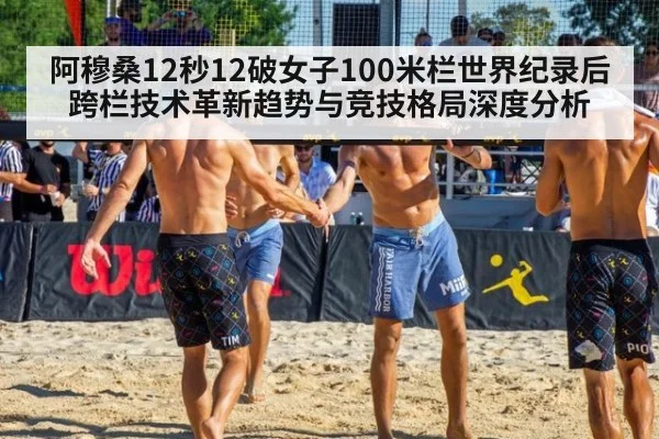 阿穆桑12秒12破女子100米栏世界纪录后跨栏技术革新趋势与竞技格局深度分析
