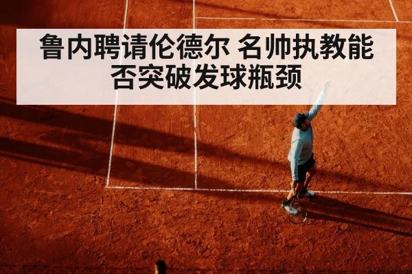 鲁内聘请伦德尔 名帅执教能否突破发球瓶颈