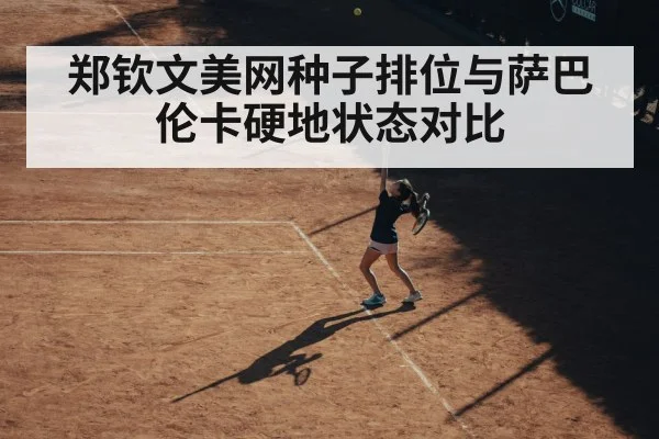 郑钦文美网种子排位与萨巴伦卡硬地状态对比