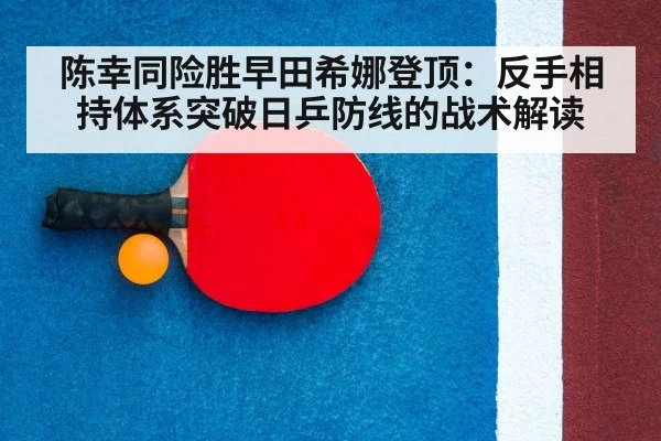 陈幸同险胜早田希娜登顶：反手相持体系突破日乒防线的战术解读