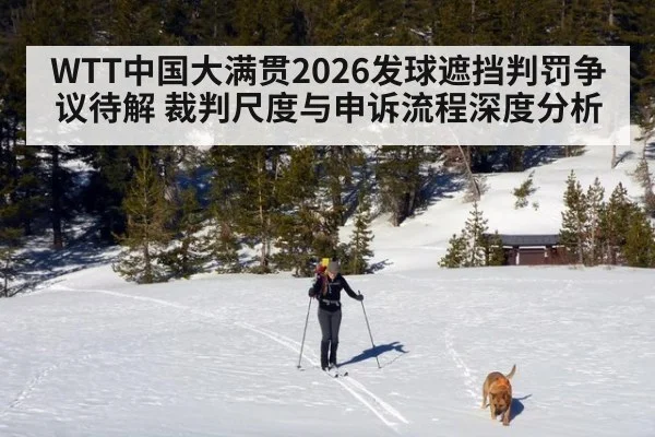 WTT中国大满贯2026发球遮挡判罚争议待解 裁判尺度与申诉流程深度分析