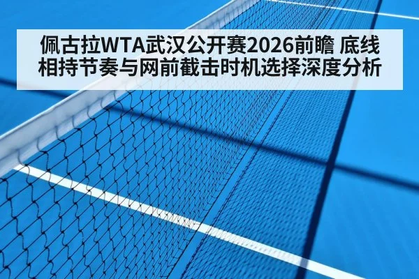 佩古拉WTA武汉公开赛2026前瞻 底线相持节奏与网前截击时机选择深度分析