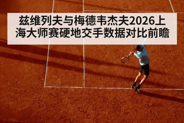 兹维列夫与梅德韦杰夫2026上海大师赛硬地交手数据对比前瞻