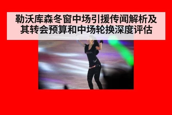 勒沃库森冬窗中场引援传闻解析及其转会预算和中场轮换深度评估