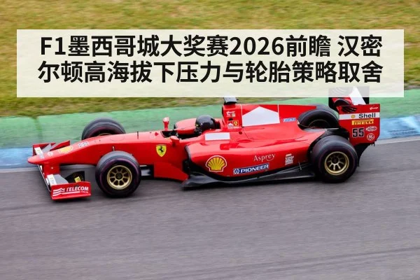 F1墨西哥城大奖赛2026前瞻 汉密尔顿高海拔下压力与轮胎策略取舍