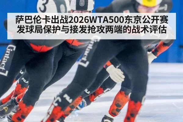 萨巴伦卡出战2026WTA500东京公开赛 发球局保护与接发抢攻两端的战术评估