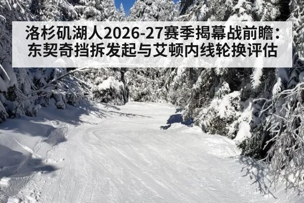 洛杉矶湖人2026-27赛季揭幕战前瞻:东契奇挡拆发起与艾顿内线轮换评估